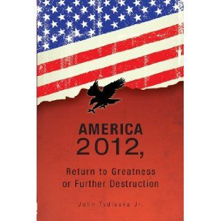 America 2012, Return to Greatness or Further Destruction John Tydlaska Jr. 9781617775949 Books