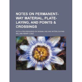 Notes on permanent way material, plate laying, and points & crossings; with a few remarks on signalling and interlocking William Henry Cole 9781130244793 Books