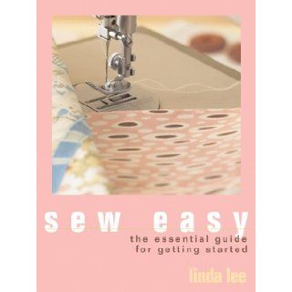 Sew Easy The Essential Guide for Getting Started Linda Lee 9781931543682 Books