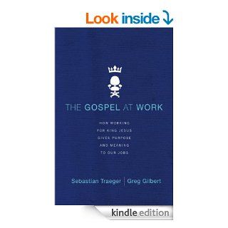 The Gospel at Work How Working for King Jesus Gives Purpose and Meaning to Our Jobs eBook Sebastian Traeger, Greg D. Gilbert Kindle Store
