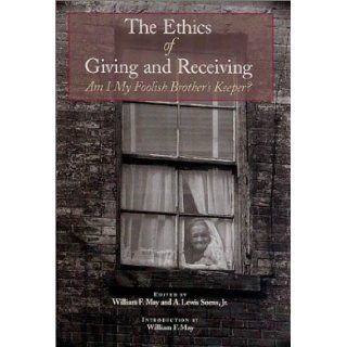 The Ethics of Giving and Receiving Am I My Foolish Brother's Keeper? William F. May, A. Lewis Soens Jr. 9780870744525 Books