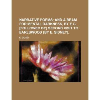 Narrative poems; and A beam for mental darkness, by E.G. [Followed by] Second visit to Earlswood [by E. Sidney]. E. Gidney 9781236643476 Books