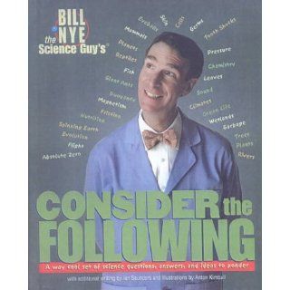 Bill Nye the Science Guy's Consider the Following A Way Cool Set of Science Questions, Answers, and Ideas to Ponder Bill Nye, Ian Saunders, Anton Kimball 9780606182546 Books
