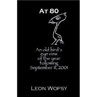 At 80 An Old Bird's Eye View of the Year Following September 11, 2001 Leon Wofsy 9781593300159 Books
