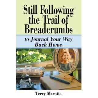 Still Following the Trail of Breadcrumbs to Journey Your Way Back Home Terry Marotta 9780963860347 Books