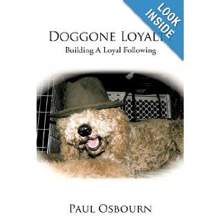 Doggone Loyalty BUILDING A LOYAL FOLLOWING Paul Osbourn 9780595521302 Books