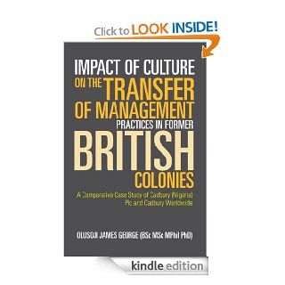 Impact of Culture on the Transfer of Management Practices in Former British Colonies A Comparative Case Study of Cadbury (Nigeria) Plc and Cadbury Worldwide   Kindle edition by OLUSOJI JAMES GEORGE (BSc MSc MPhil PhD). Reference Kindle eBooks @ .