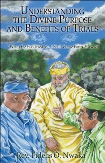 Understanding the Divine Purpose and Benefits of Trials When He Has Tried Me, I Shall Come Forth as Gold (9781424124121) Fidelis O. Nwaka Books