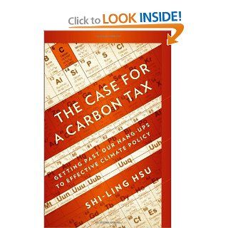 The Case for a Carbon Tax Getting Past Our Hang ups to Effective Climate Policy Dr. Shi Ling Hsu PhD JD 9781597265317 Books