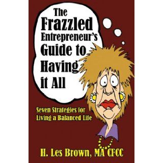 The Frazzled Entrepreneur's Guide to Having It All H. Les Brown 9780741443656 Books
