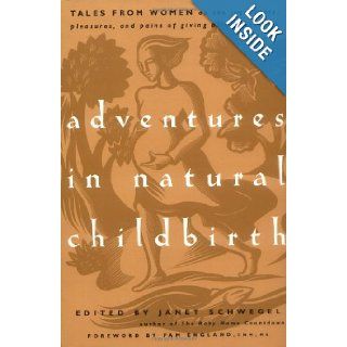 Adventures in Natural Childbirth Tales from Women on the Joys, Fears, Pleasures, and Pains of Giving Birth Naturally Janet Schwegel, Pam England 9781569243688 Books