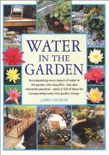 Water in the Garden Encompassing Every Aspect of Water in the Garden James Allison 0709786007738 Books