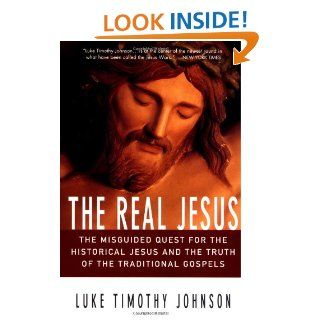The Real Jesus The Misguided Quest for the Historical Jesus and the Truth of the Traditional Go Luke Timothy Johnson 9780060641665 Books