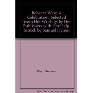 Rebecca West A Celebration Selected frrom Her Writings by Her Publishers with Her Help. Introd. by Samuel Hynes. Rebecca West Books