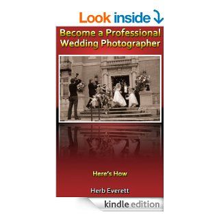 Become a Professional Wedding Photographer   Here's How eBook Herb Everett Kindle Store