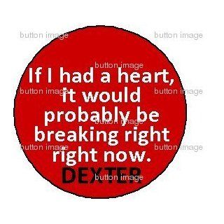 DEXTER MORGAN If I had a Heart it would probably be breaking right now Pinback Button 1.25" Pin Quote Serial Killer 