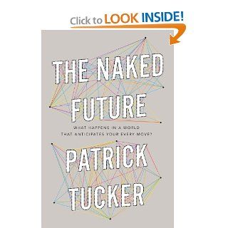 The Naked Future What Happens in a World That Anticipates Your Every Move? (9781591845867) Patrick Tucker Books