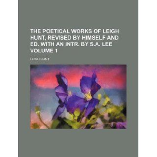 The poetical works of Leigh Hunt, revised by himself and ed. with an intr. by S.A. Lee Volume 1 Leigh Hunt 9781130150117 Books