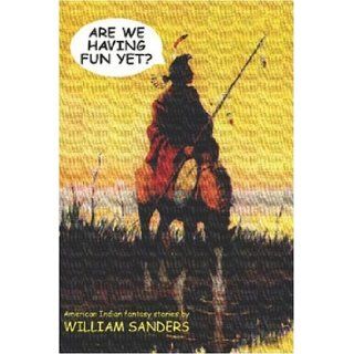 Are We Having Fun Yet? American Indian Fantasy Stories William Sanders 9781587157097 Books