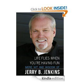 Life Flies When You're Having Fun More Wit and Wisdom from Jerry B. Jenkins eBook Jerry B. Jenkins Kindle Store