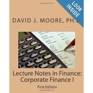 Lecture Notes in Finance Corporate Finance I, First Edition David J. Moore Ph.D. 9781453721278 Books