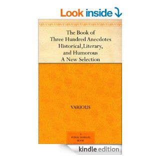 The Book of Three Hundred Anecdotes Historical, Literary, and Humorous   A New Selection eBook Various Kindle Store