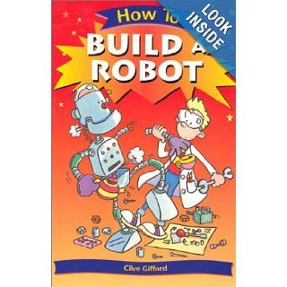How To Build a Robot (How To) Clive Gifford, Tim Benton 9780531139974 Books