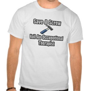 Save a Screw, Nail an Occupational Therapist T Shirts
