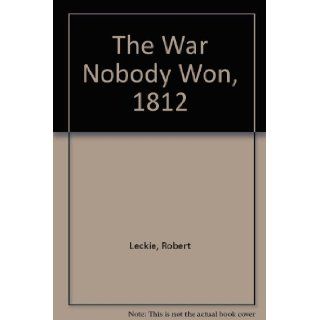 The War Nobody Won, 1812 Robert Leckie 9780399204067 Books