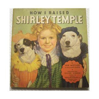 How I Raised Shirley Temple by Her Mother (Mrs Gertrude Temple) as Told to Mary Sharon   the Baby Who Captured the World Mary Sharon Books