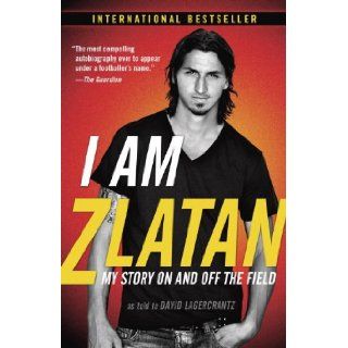 I Am Zlatan My Story On and Off the Field Zlatan Ibrahimovic, Ruth Urbom, David Lagercrantz 9780812986921 Books