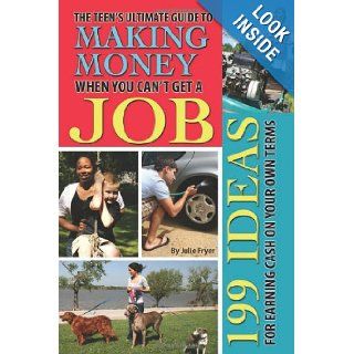 The Teen's Ultimate Guide to Making Money When You Can't Get a Job 199 Ideas for Earning Cash on Your Own Terms Julie Fryer 9781601386113 Books