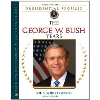The George W. Bush Years (Presidential Profiles) John Robert Greene 9780816077656 Books