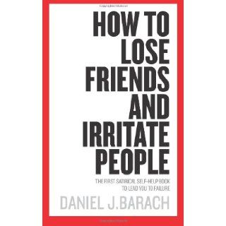 How to Lose Friends and Irritate People The First Satirical Self Help Book to Lead You To Failure Daniel J. Barach 9781461045441 Books