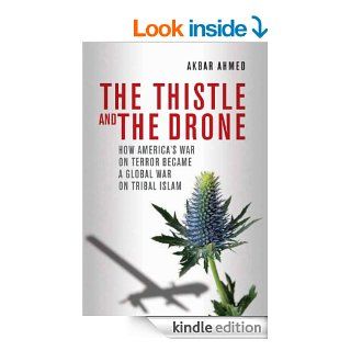 The Thistle and the Drone How America's War on Terror Became a Global War on Tribal Islam eBook Akbar Ahmed Kindle Store