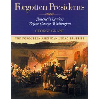 Forgotten Presidents America's Leaders Before George Washington (Forgotten American Legacies Series) George Grant 9781581821581 Books