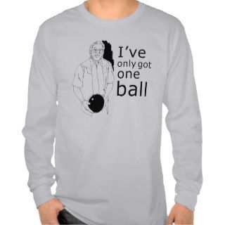 I'VE ONLY GOT ONE BALL T shirt
