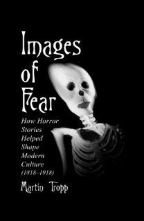 Images of Fear How Horror Stories Helped Shape Modern Culture (1818 1918) (McFarland Classics S) (9780786407545) Martin Tropp Books