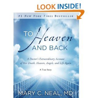 To Heaven and Back A Doctor's Extraordinary Account of Her Death, Heaven, Angels, and Life Again A True Story   Kindle edition by Mary C. Neal Md. Religion & Spirituality Kindle eBooks @ .