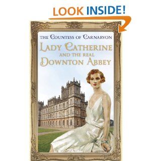 Lady Catherine and the Real Downton Abbey eBook The Countess Of Carnarvon Kindle Store