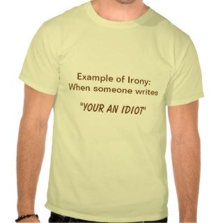 Example of Irony  Someone writes "Your an Idiot" T shirt
