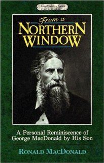 From a Northern Window, A Personal Reminiscence of George MacDonald (Masterline Series Volume 1) Ronald MacDonald 9780940652309 Books