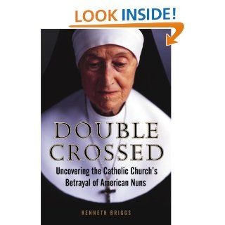 Double Crossed Uncovering the Catholic Church's Betrayal of American Nuns Kenneth Briggs 9780385516365 Books