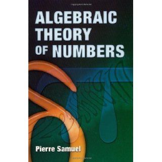 Algebraic Theory of Numbers Translated from the French by Allan J. Silberger (Dover Books on Mathematics) by Pierre Samuel published by Dover Publications (2008) Books