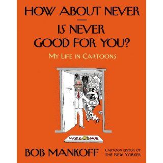 How About Never  Is Never Good for You? My Life in Cartoons Bob Mankoff 9780805095906 Books
