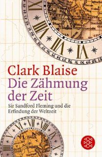Die Zhmung der Zeit Sir Sandford Fleming und die Erfindung der Weltzeit Clark Blaise Bücher