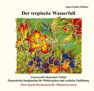 Der tropische Wasserfall Zwei hypnotherapeutische Phantasiereisen Agnes Kaiser Rekkas Bücher