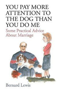 You Pay More Attention to the Dog Than You Do Me Some Practical Advice About Marriage (9781413737738) Bernard Lewis Books