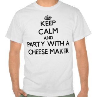Keep Calm and Party With a Cheese Maker T Shirt