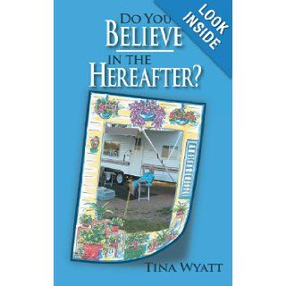 Do You Believe in the Hereafter? Tina Wyatt 9781467024976 Books